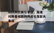 VAR判罚再引争议，海港对阵曼城裁判判点引发巨大争议